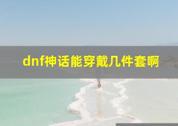 dnf神话能穿戴几件套啊