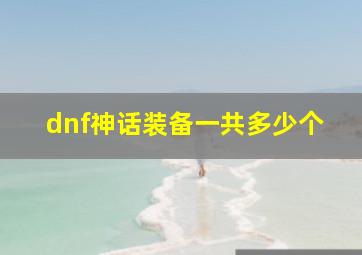 dnf神话装备一共多少个