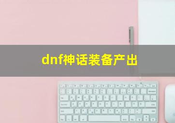 dnf神话装备产出