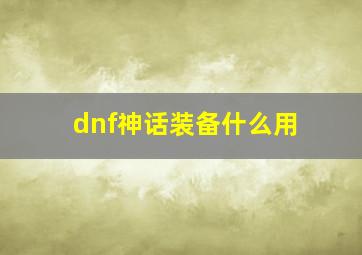 dnf神话装备什么用