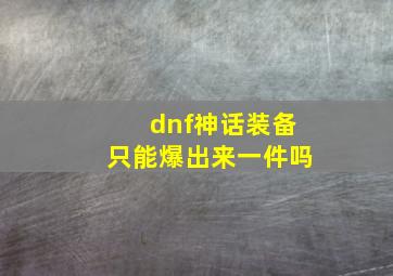 dnf神话装备只能爆出来一件吗