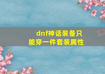 dnf神话装备只能穿一件套装属性