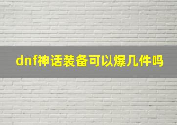 dnf神话装备可以爆几件吗