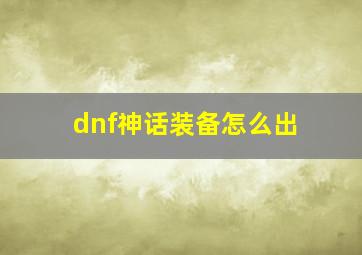 dnf神话装备怎么出