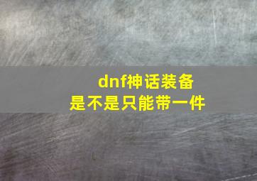 dnf神话装备是不是只能带一件