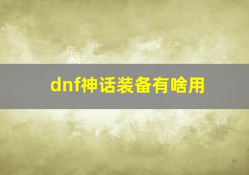 dnf神话装备有啥用