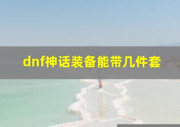 dnf神话装备能带几件套