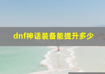 dnf神话装备能提升多少