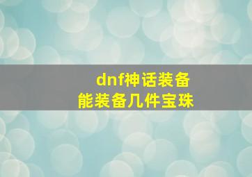 dnf神话装备能装备几件宝珠