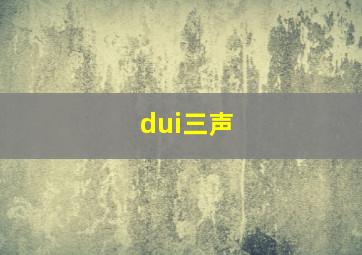 dui三声