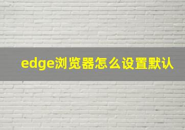 edge浏览器怎么设置默认