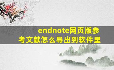 endnote网页版参考文献怎么导出到软件里