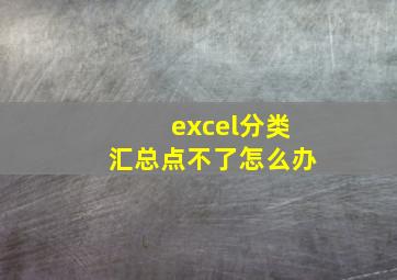 excel分类汇总点不了怎么办