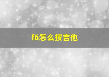 f6怎么按吉他