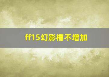 ff15幻影槽不增加