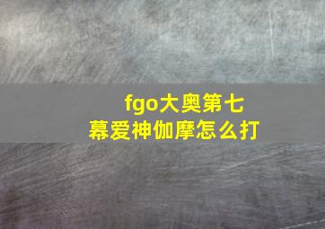 fgo大奥第七幕爱神伽摩怎么打