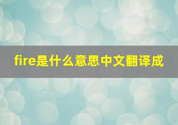 fire是什么意思中文翻译成