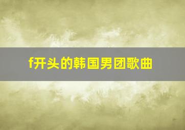 f开头的韩国男团歌曲