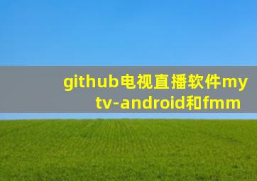 github电视直播软件mytv-android和fmm