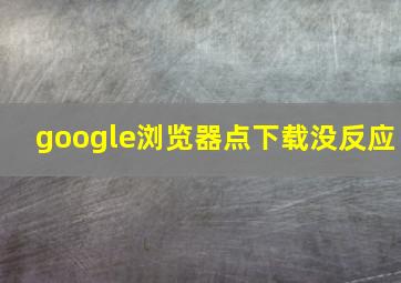 google浏览器点下载没反应