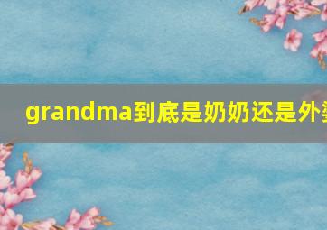 grandma到底是奶奶还是外婆