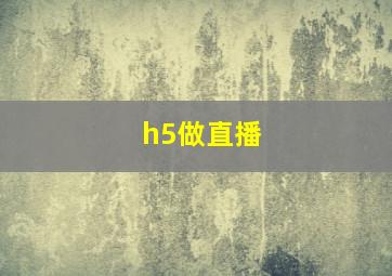 h5做直播