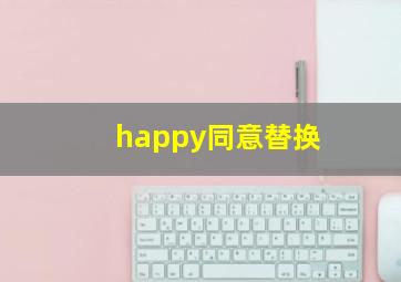 happy同意替换