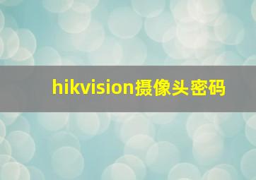 hikvision摄像头密码