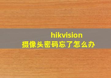 hikvision摄像头密码忘了怎么办