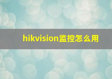 hikvision监控怎么用