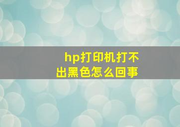 hp打印机打不出黑色怎么回事