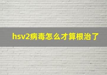 hsv2病毒怎么才算根治了