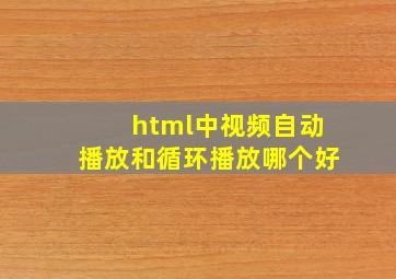 html中视频自动播放和循环播放哪个好