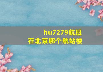 hu7279航班在北京哪个航站楼