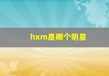 hxm是哪个明星