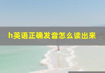 h英语正确发音怎么读出来