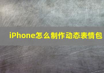 iPhone怎么制作动态表情包