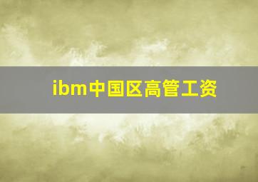 ibm中国区高管工资