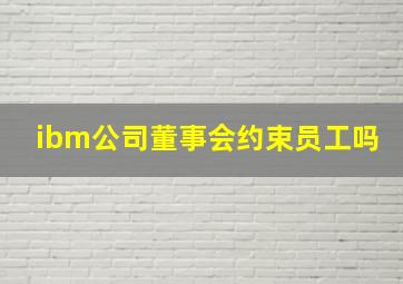 ibm公司董事会约束员工吗