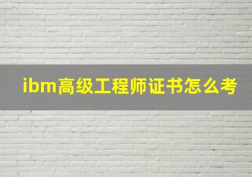 ibm高级工程师证书怎么考