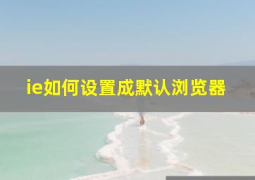 ie如何设置成默认浏览器