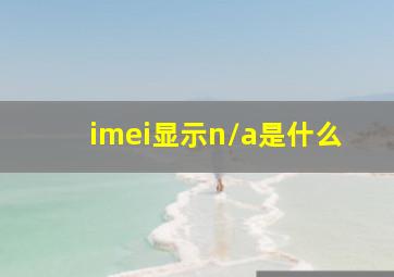 imei显示n/a是什么