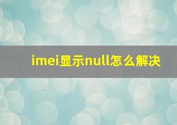 imei显示null怎么解决