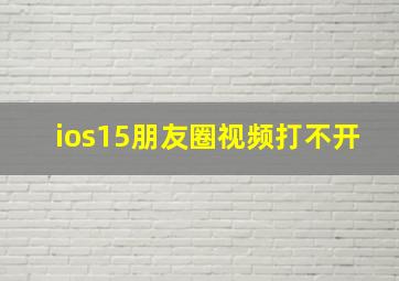 ios15朋友圈视频打不开