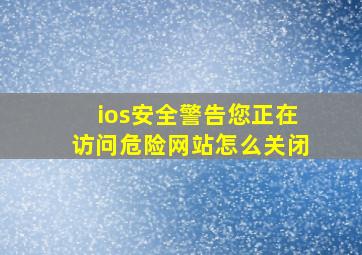 ios安全警告您正在访问危险网站怎么关闭