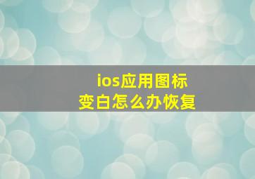 ios应用图标变白怎么办恢复