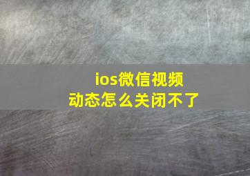 ios微信视频动态怎么关闭不了