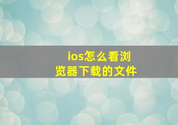 ios怎么看浏览器下载的文件