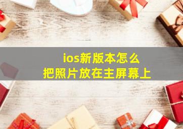 ios新版本怎么把照片放在主屏幕上