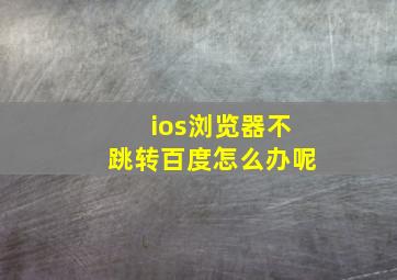 ios浏览器不跳转百度怎么办呢